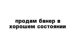 продам банер в хорошем состоянии